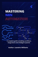 Mastering n8n Automation: A Complete Guide to Building Workflows, Integrations and Intelligent Systems B0FR9K2YLX Book Cover