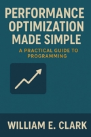 Performance Optimization Made Simple: A Practical Guide to Programming B0F5QQ5Q7S Book Cover