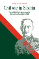 Civil War in Siberia: The Anti-Bolshevik Government of Admiral Kolchak, 1918-1920 0521029074 Book Cover