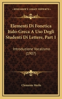 Elementi Di Fonetica Italo-Greca A Uso Degli Studenti Di Lettere, Part 1: Introduzione Vocalismo (1907) 1160088101 Book Cover