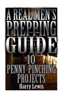 A Real Men's Prepping Guide: 10 Penny-Pinching Projects: 1548974390 Book Cover