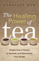 The Healing Power of Tea: Simple Teas & Tisanes to Remedy and Rejuvenate Your Health 0738740330 Book Cover