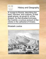 A voyage to Russia: describing the laws, manners, and customs, of that great empire, as govern'd, at this present, by that excellent princess, the ... of the relicks in the cathedral of Oviedo. 1170811272 Book Cover
