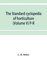 The Standard Cyclopedia of Horticulture: A Discussion for the Amateur, and the Professional and Commercial Grower, of the Kinds, Characteristics and ... Regions of the United States and Canada for O 9353953898 Book Cover