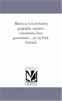 Illinois as It Is; Its History, Geography, Statistics, Constitution, Laws, Government ... Etc. by Fred. Gerhard. 1015229093 Book Cover