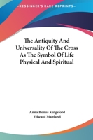 The Antiquity And Universality Of The Cross As The Symbol Of Life Physical And Spiritual 1419171216 Book Cover