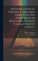 Identification of Partially Obscured Objects in two Dimensions by Matching of Noisy 'characteristic Curves, ' 1021233188 Book Cover