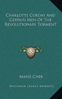 Charlotte Corday & Certain Men of the Revolutionary Torment 1163172529 Book Cover