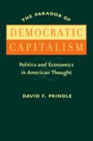 The Paradox of Democratic Capitalism: Politics and Economics in American Thought 080188411X Book Cover