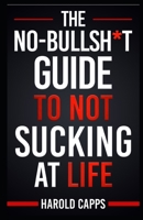The No-Bullsh*t Guide to Not Sucking at Life: From Zero to Hero: The Unfiltered Method B0DTGM47FQ Book Cover