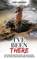 I've Been There: How to Overcome Addiction, Betrayal, and Achieve Recovery, Love and Spiritual Growth Through Personal Transformation 1069141933 Book Cover
