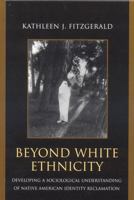 Beyond White Ethnicity: Developing a Sociological Understanding of Native American Identity Reclamation 0739113941 Book Cover
