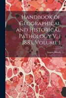 Handbook of Geographical and Historical Pathology V. 1 1883, Volume 1 1018395849 Book Cover