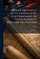 Recueil Des Lois Et Actes Géneraux Du Gouvernement, En Vigueur Dans Le Royaume Des Pays-bas, Volume 1... 1179011961 Book Cover