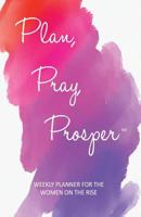 Plan, Pray, Prosper Weekly Planner: For the Women on the Rise 0999129724 Book Cover