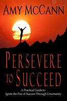 Persevere to Succeed: A Practical Guide to Ignite the Fire of Success Through Uncertainty 1941852211 Book Cover