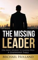 The Missing Leader: One Man's Journey to Leading Well - A Leadership Fable 098488937X Book Cover