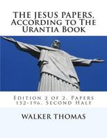 The Jesus Papers, According to The Urantia Book: Edition 2 of 2, Papers 152-196, Pages 586-1160 148273799X Book Cover