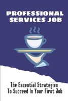 Professional Services Job: The Essential Strategies To Succeed In Your First Job: Keys To Successful Hiring At Professional Services Firms B09CC5WJGW Book Cover