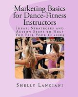 Marketing Basics for Dance-Fitness Instructors: Ideas, Strategies and Action Steps to Help You Fill Your Classes 1461028280 Book Cover