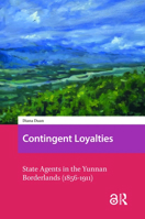 Contingent Loyalties: State Agents in the Yunnan Borderlands (1856-1911) (Asian Borderlands) 9048558999 Book Cover