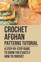 Crochet Afghan Patterns Tutorial: A Step-By-Step Guide To Show You Exactly How To Crochet: Crocheting Afghan B098GVJGRX Book Cover