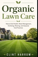 Organic Lawn Care: Natural Soil Health, Weed Management, Fertilizing, Mowing, and Seasonal Yard Practices B0H114NNKC Book Cover