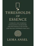 Thresholds of Essence: A Somatic and Symbolic Integration Framework for Psychedelic Recovery and Trauma-Informed Practice B0FHKTSQPZ Book Cover