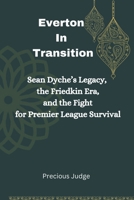 Everton In Transition: Sean Dyche’s Legacy, the Friedkin Era, and the Fight for Premier League Survival B0DSSXF1TN Book Cover