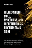 THE TOXIC TRUTH: MOLD, MYCOTOXINS, AND THE HEALTH CRISIS HIDDEN IN PLAIN SIGHT: One Woman’s Research into Mold and Mycotoxins – The Invisible Threats Living in Our Homes B0FP8MGGZH Book Cover