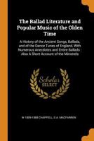 The ballad literature and popular music of the olden time: a history of the ancient songs, ballads, and of the dance tunes of England, with numerous ... of the minstrels - Primary Source Edition 1016603606 Book Cover