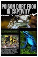 Poison Dart Frogs in Captivity: The Complete Beginners Guide to Raising and Caring For Dart Frogs from Terrarium Setup to Choosing, Feeding, Handling, Health, Behavior, Temperature, and Breeding B0FPM9SXPR Book Cover