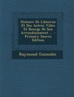 Histoire de Libourne Et Des Autres Villes Et Bourgs Et Son Arrondissement, Etc. Tome Premier 0274636190 Book Cover