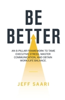 Be Better: An 8-Pillar Framework to Tame Executive Stress, Master Com‐ munication, and Obtain Work/Life Balance B0H7FFKQQY Book Cover