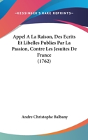 Appel A La Raison, Des Ecrits Et Libelles Publies Par La Passion, Contre Les Jesuites De France (1762) 1104618001 Book Cover