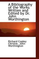 A Bibliography of the Works Written and Edited by Dr. John Worthington 1164516507 Book Cover
