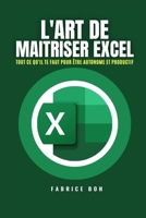 L'ART DE MAITRISER EXCEL: Tout ce qu'il te faut pour être AUTONOME et PRODUCTIF avec Microsoft Excel B09FC86MBP Book Cover