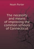 The Necessity and Means of Improving the Common Schools of Connecticut 1022757881 Book Cover