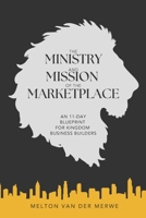The Ministry and Mission of the Marketplace: An 11 - Day Blueprint for Kingdom Business Builders B0FX6L1943 Book Cover
