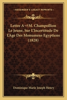 Lettre A M. Champollion Le Jeune Sur L'Incertitude de L'A[ge Des Monumens A(c)Gyptiens: Et Sur L'Histoire Physique, Politique Et Religieuse de L'Egypte, Avant L'Invasion de Cambyse 2013348053 Book Cover