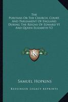 The Puritans: Of the Church, Court, and Parliament of England, During the Beigns of Edward Vi. and Queen Elizabeth 1010446894 Book Cover