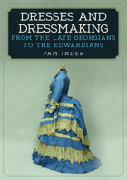 Dresses and Dressmaking: From Late Georgians to the Edwardians 1445672421 Book Cover