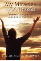 My Miracles of Miracles: Wonder of Wonders Also Rise Up and Walk 1479234028 Book Cover