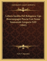 Lettera Inedita Del Bolognese Ugo Boncompagni Poscia Con Nome Immoetale Gregorio XIII (1841) 116944637X Book Cover