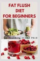 FAT FLUSH DIET FOR BEGINNERS: Detox Plan to Boost Your Metabolism and Keep the Weight Off Permanently B09CBTLQLN Book Cover