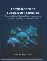 Fortgeschrittene Fusion 360-Techniken: Parametrische Konstruktion, Baugruppen und Modellierung komplexer Teile (German Edition) B0GTHHJRL6 Book Cover