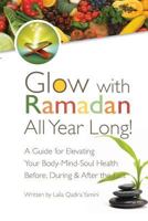 Glow with Ramadan All Year Long!: A Guide for Elevating Your Body-Mind-Soul Health Before, During & After the Fast 0615829473 Book Cover
