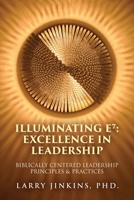 Illuminating E7 - Excellence in Leadership: Biblically Centered Leadership Principles & Practices B0F646W72T Book Cover