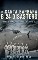 The Santa Barbara B-24 Disasters: : A Chain of Tragedies Across Air, Land & Sea 154023147X Book Cover