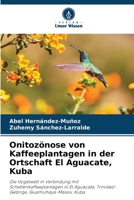 Onitozönose von Kaffeeplantagen in der Ortschaft El Aguacate, Kuba: Die Vogelwelt in Verbindung mit Schattenkaffeeplantagen in El Aguacate, Trinidad-Gebirge, Guamuhaya-Massiv, Kuba 6205881276 Book Cover